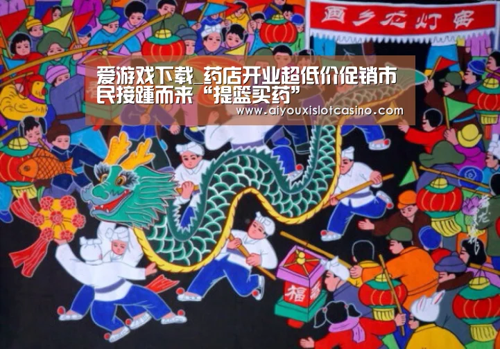 爱游戏下载_药店开业超低价促销市民接踵而来“提篮买药”(图1) 爱游戏下载