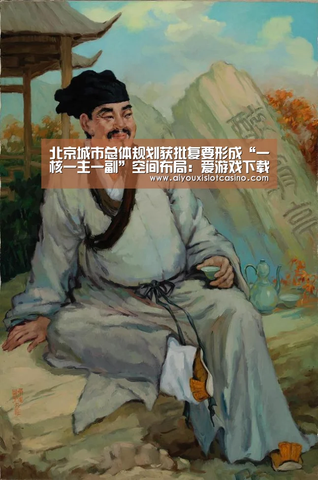 北京城市总体规划获批复要形成“一核一主一副”空间布局:爱游戏下载(图2) 爱游戏娱乐