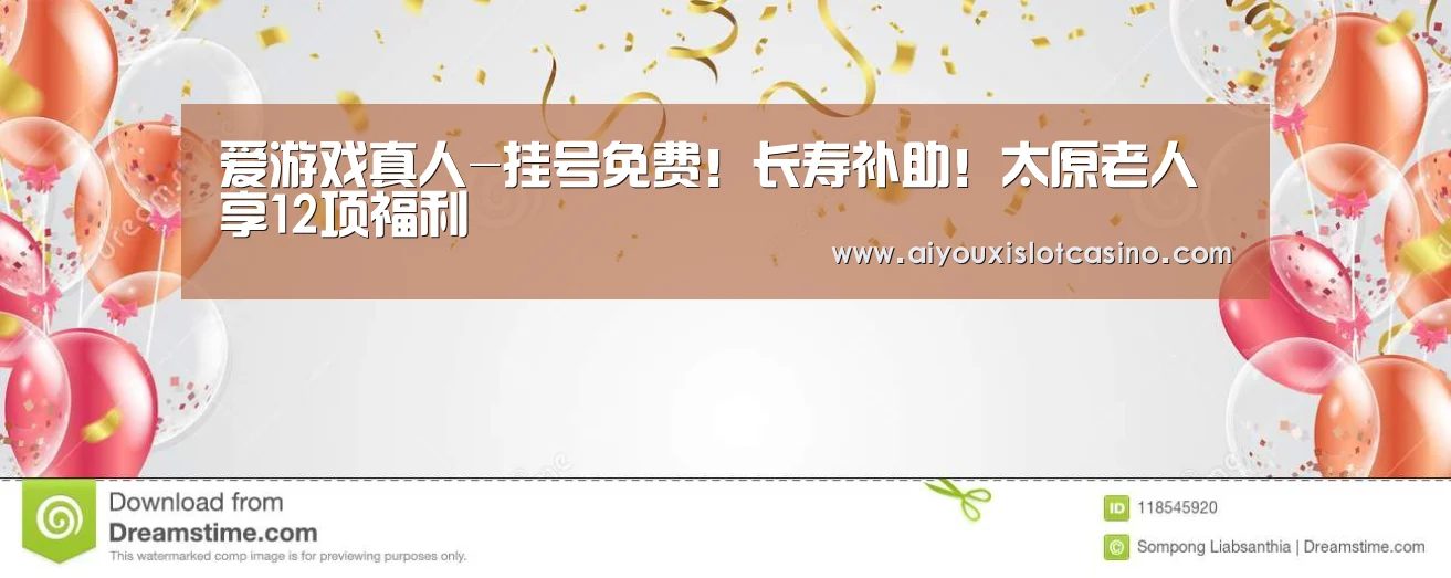 爱游戏真人-挂号免费!长寿补助!太原老人享12项福利(图1) 爱游戏APP