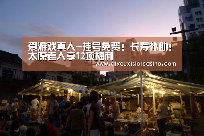 爱游戏真人-挂号免费!长寿补助!太原老人享12项福利(图2) 爱游戏下载