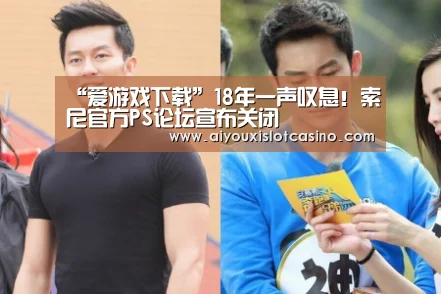 “爱游戏下载”18年一声叹息!索尼官方PS论坛宣布关闭(图2) 爱游戏下载