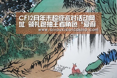 CF12月年末超级派对活动网址 领礼包抽王者角色‘爱游戏娱乐’(图1) 爱游戏娱乐