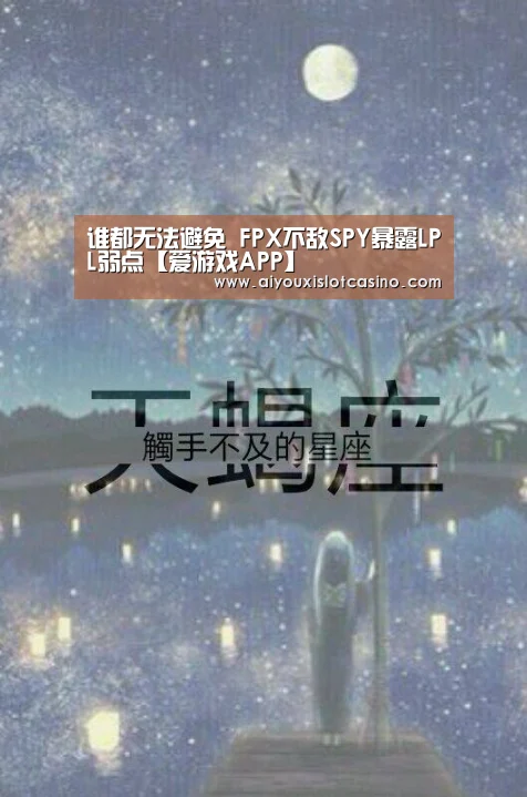 谁都无法避免 FPX不敌SPY暴露LPL弱点【爱游戏APP】(图2) 爱游戏真人