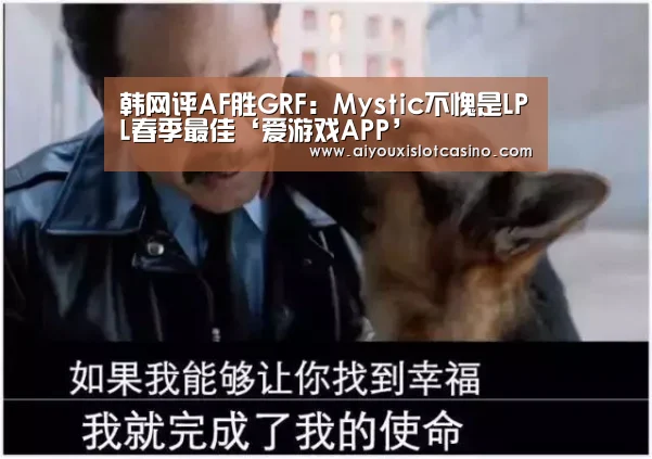 韩网评AF胜GRF:Mystic不愧是LPL春季最佳‘爱游戏APP’(图2) 爱游戏娱乐