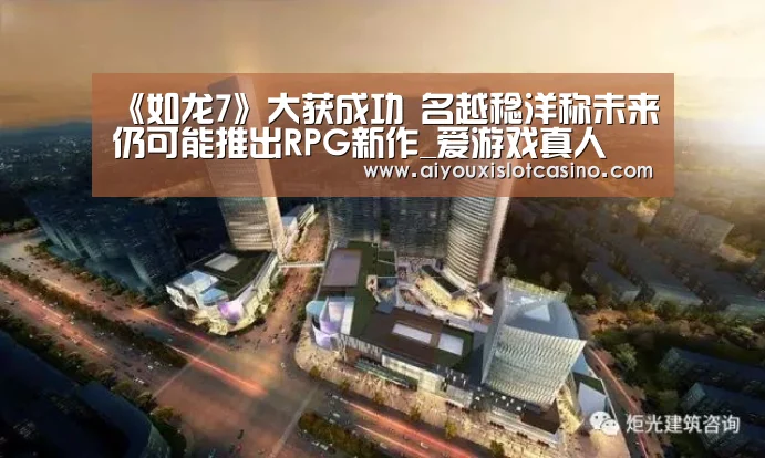 《如龙7》大获成功 名越稔洋称未来仍可能推出RPG新作_爱游戏真人(图3) 爱游戏下载