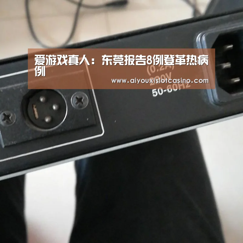 爱游戏真人:东莞报告8例登革热病例(图1) 爱游戏下载